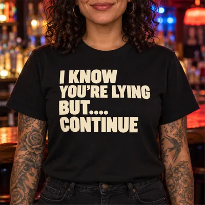 “I Know You're Lying But… Continue” Shirt