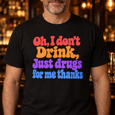 Oh, I Don’t Drink, Just Drugs for Me Thanks Shirt